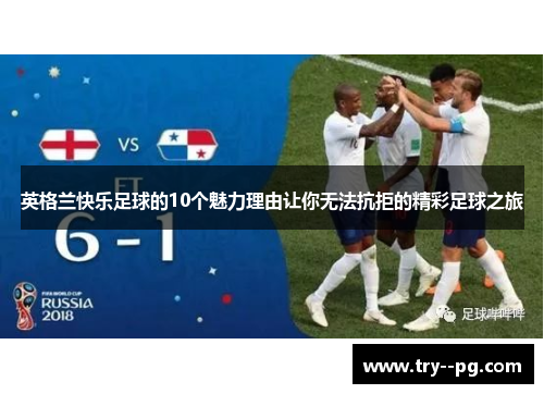 英格兰快乐足球的10个魅力理由让你无法抗拒的精彩足球之旅