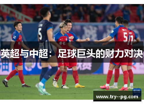 英超与中超:足球巨头的财力对决 英超与中超:足球巨头的财力对决