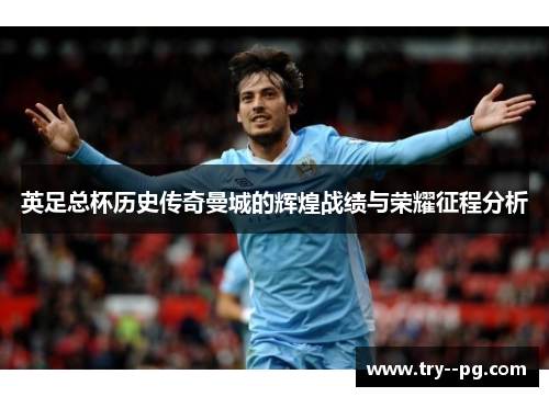英足总杯历史传奇曼城的辉煌战绩与荣耀征程分析