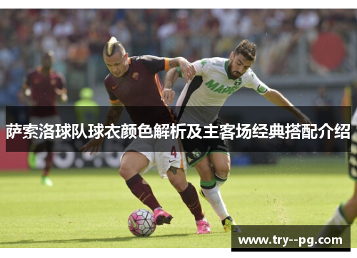 萨索洛球队球衣颜色解析及主客场经典搭配介绍 萨索洛球队球衣颜色解析及主客场经典搭配介绍