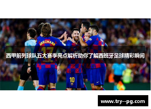 西甲前列球队五大赛季亮点解析助你了解西班牙足球精彩瞬间