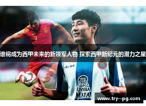 谁将成为西甲未来的新领军人物 探索西甲新纪元的潜力之星