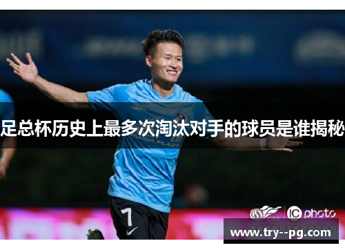足总杯历史上最多次淘汰对手的球员是谁揭秘 足总杯历史上最多次淘汰对手的球员是谁揭秘