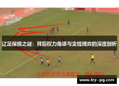 辽足保级之谜:背后权力角逐与金钱博弈的深度剖析 辽足保级之谜:背后权力角逐与金钱博弈的深度剖析