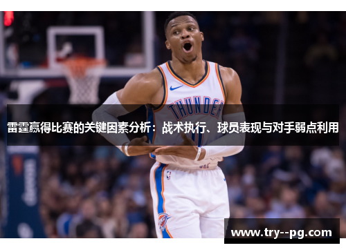 雷霆赢得比赛的关键因素分析：战术执行、球员表现与对手弱点利用