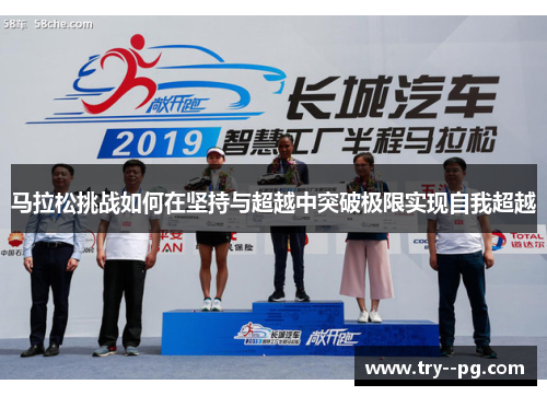 马拉松挑战如何在坚持与超越中突破极限实现自我超越 马拉松挑战如何在坚持与超越中突破极限实现自我超越