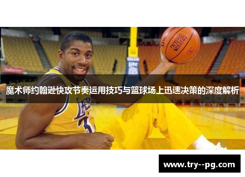魔术师约翰逊快攻节奏运用技巧与篮球场上迅速决策的深度解析 魔术师约翰逊快攻节奏运用技巧与篮球场上迅速决策的深度解析