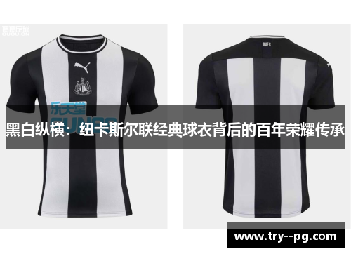 黑白纵横:纽卡斯尔联经典球衣背后的百年荣耀传承 黑白纵横:纽卡斯尔联经典球衣背后的百年荣耀传承