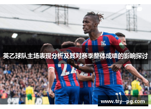 英乙球队主场表现分析及其对赛季整体成绩的影响探讨