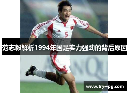 范志毅解析1994年国足实力强劲的背后原因 范志毅解析1994年国足实力强劲的背后原因