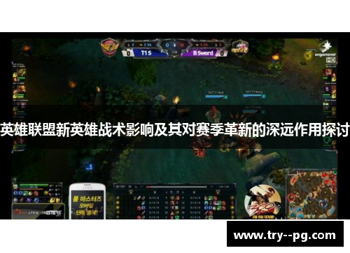 英雄联盟新英雄战术影响及其对赛季革新的深远作用探讨 英雄联盟新英雄战术影响及其对赛季革新的深远作用探讨