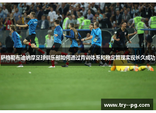 萨格勒布迪纳摩足球俱乐部如何通过青训体系和稳定管理实现长久成功