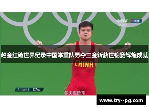 赵金红破世界纪录中国举重队勇夺三金斩获世锦赛辉煌成就 赵金红破世界纪录中国举重队勇夺三金斩获世锦赛辉煌成就