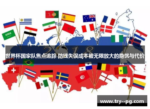 世界杯国家队焦点追踪 防线失误成本被无限放大的隐忧与代价 世界杯国家队焦点追踪 防线失误成本被无限放大的隐忧与代价