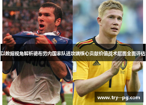 以数据视角解析德布劳内国家队进攻端核心贡献价值战术层面全面评估