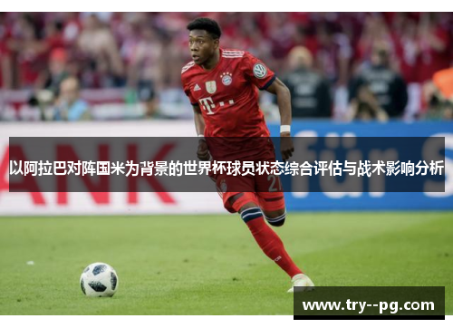 以阿拉巴对阵国米为背景的世界杯球员状态综合评估与战术影响分析