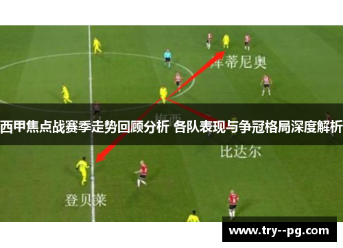 西甲焦点战赛季走势回顾分析 各队表现与争冠格局深度解析