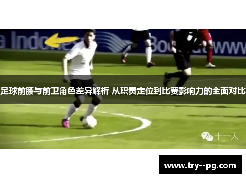 足球前腰与前卫角色差异解析 从职责定位到比赛影响力的全面对比