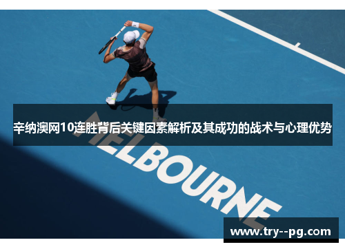 辛纳澳网10连胜背后关键因素解析及其成功的战术与心理优势 辛纳澳网10连胜背后关键因素解析及其成功的战术与心理优势