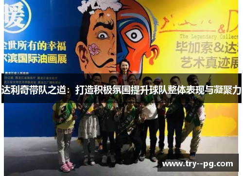 达利奇带队之道：打造积极氛围提升球队整体表现与凝聚力