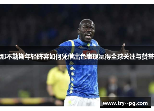 那不勒斯年轻阵容如何凭借出色表现赢得全球关注与赞誉