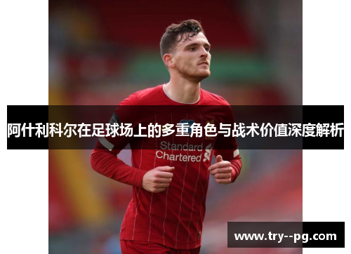 阿什利科尔在足球场上的多重角色与战术价值深度解析