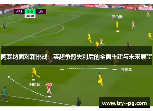 阿森纳面对新挑战：英超争冠失利后的全面重建与未来展望