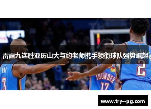雷霆九连胜亚历山大与约老师携手领衔球队强势崛起