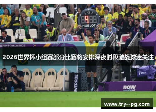 2026世界杯小组赛部分比赛将安排深夜时段激战球迷关注 2026世界杯小组赛部分比赛将安排深夜时段激战球迷关注