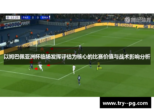 以姆巴佩亚洲杯临场发挥评估为核心的比赛价值与战术影响分析 以姆巴佩亚洲杯临场发挥评估为核心的比赛价值与战术影响分析