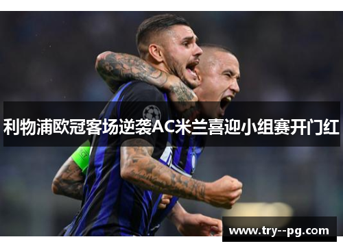 利物浦欧冠客场逆袭AC米兰喜迎小组赛开门红 利物浦欧冠客场逆袭AC米兰喜迎小组赛开门红