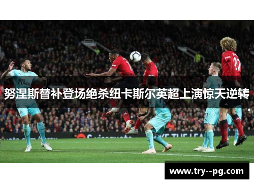 努涅斯替补登场绝杀纽卡斯尔英超上演惊天逆转