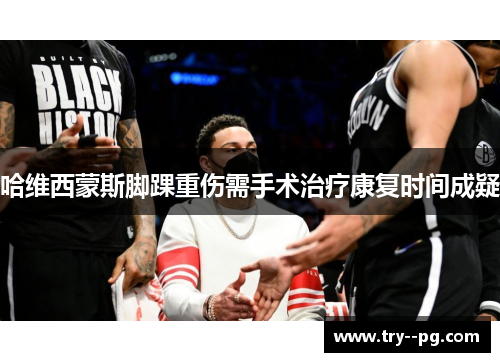 哈维西蒙斯脚踝重伤需手术治疗康复时间成疑