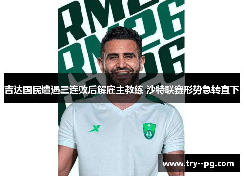 吉达国民遭遇三连败后解雇主教练 沙特联赛形势急转直下 吉达国民遭遇三连败后解雇主教练 沙特联赛形势急转直下