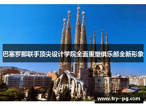 巴塞罗那联手顶尖设计学院全面重塑俱乐部全新形象