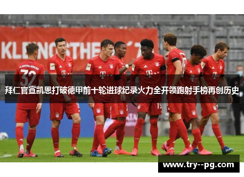 拜仁官宣凯恩打破德甲前十轮进球纪录火力全开领跑射手榜再创历史 拜仁官宣凯恩打破德甲前十轮进球纪录火力全开领跑射手榜再创历史