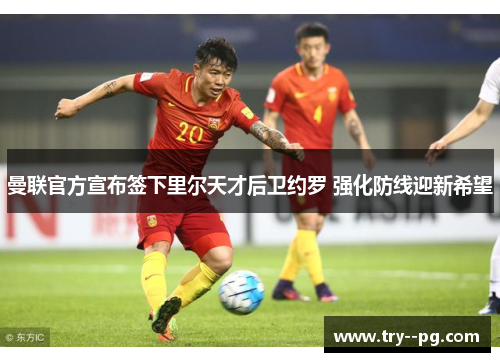 曼联官方宣布签下里尔天才后卫约罗 强化防线迎新希望 曼联官方宣布签下里尔天才后卫约罗 强化防线迎新希望