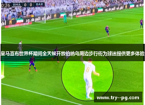 皇马宣布世界杯期间全天候开放伯纳乌周边步行街为球迷提供更多体验