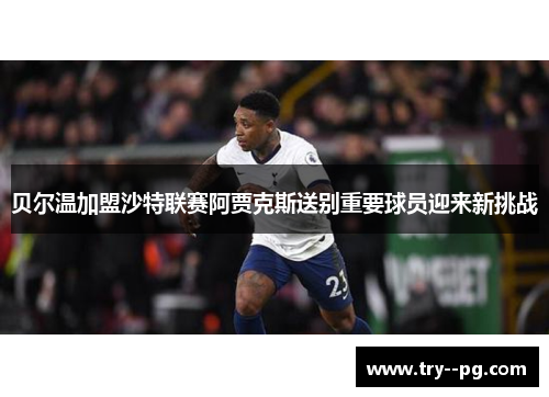 贝尔温加盟沙特联赛阿贾克斯送别重要球员迎来新挑战