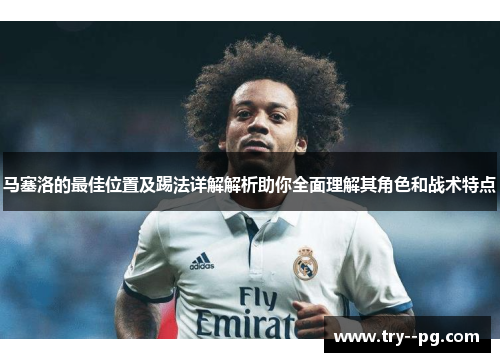 马塞洛的最佳位置及踢法详解解析助你全面理解其角色和战术特点