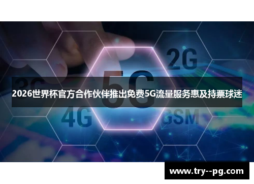 2026世界杯官方合作伙伴推出免费5G流量服务惠及持票球迷