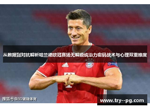 从数据到对抗解析哈兰德欧冠赛场无解级统治力密码战术与心理双重维度