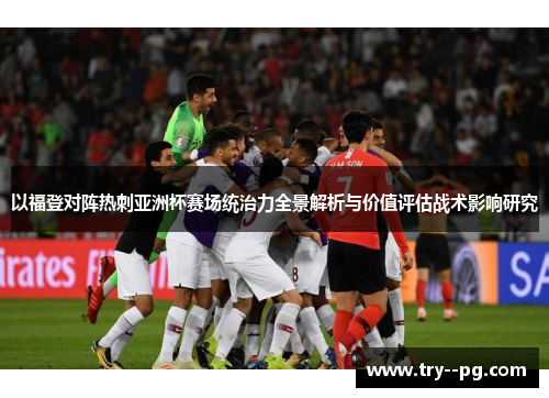 以福登对阵热刺亚洲杯赛场统治力全景解析与价值评估战术影响研究