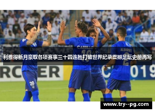 利雅得新月豪取各项赛事三十四连胜打破世界纪录震撼足坛史册再写