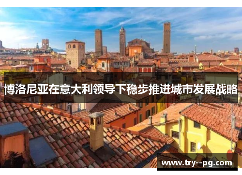 博洛尼亚在意大利领导下稳步推进城市发展战略